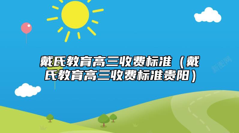 戴氏教育高三收费标准（戴氏教育高三收费标准贵阳）