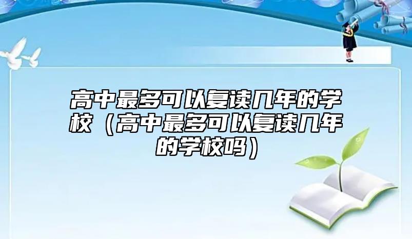 高中最多可以复读几年的学校（高中最多可以复读几年的学校吗）