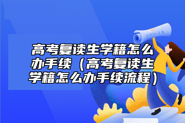 高考复读生学籍怎么办手续（高考复读生学籍怎么办手续流程）