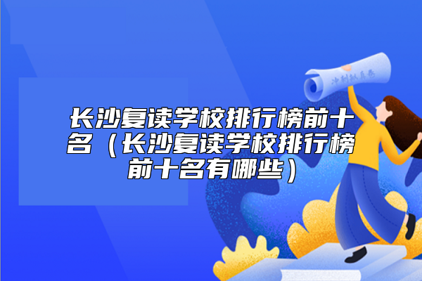 长沙复读学校排行榜前十名（长沙复读学校排行榜前十名有哪些）