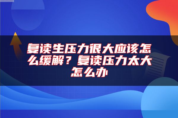 复读生压力很大应该怎么缓解？复读压力太大怎么办