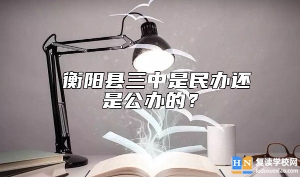  衡阳县三中是民办还是公办的？