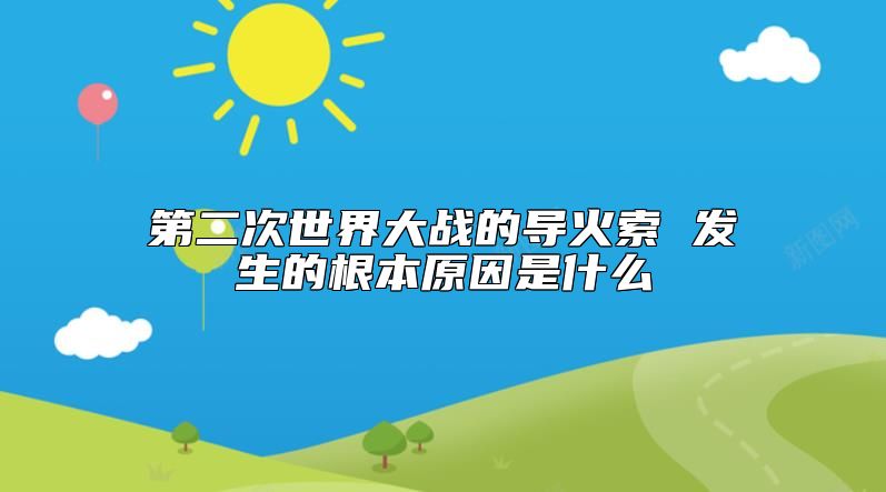 第二次世界大战的导火索 发生的根本原因是什么