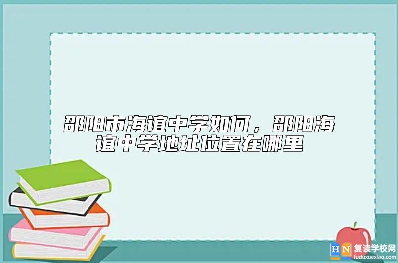 邵阳市海谊中学如何，邵阳海谊中学地址位置在哪里