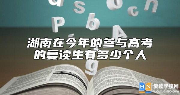 湖南在今年的参与高考的复读生有多少个人