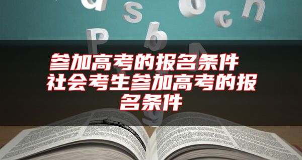 参加高考的报名条件 社会考生参加高考的报名条件