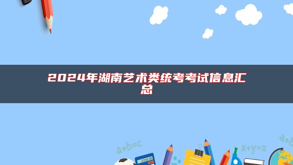 2024年湖南艺术类统考考试信息汇总