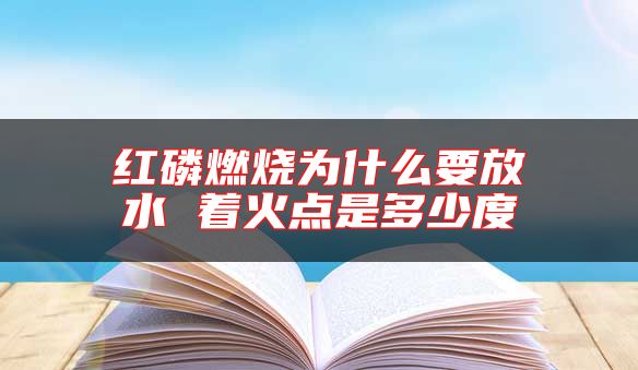 红磷燃烧为什么要放水 着火点是多少度