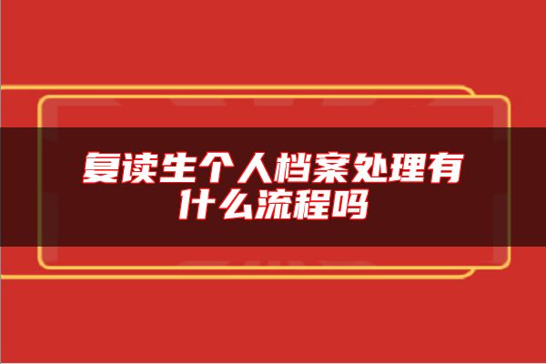 复读生个人档案处理有什么流程吗