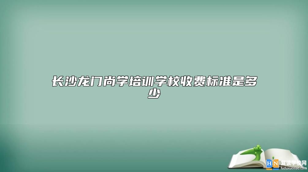 长沙龙门尚学培训学校收费标准是多少