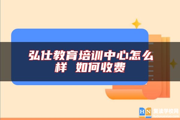 弘仕教育培训中心怎么样 如何收费