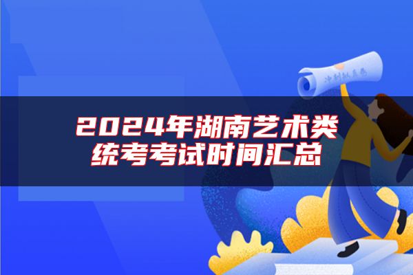 2024年湖南艺术类统考考试时间汇总