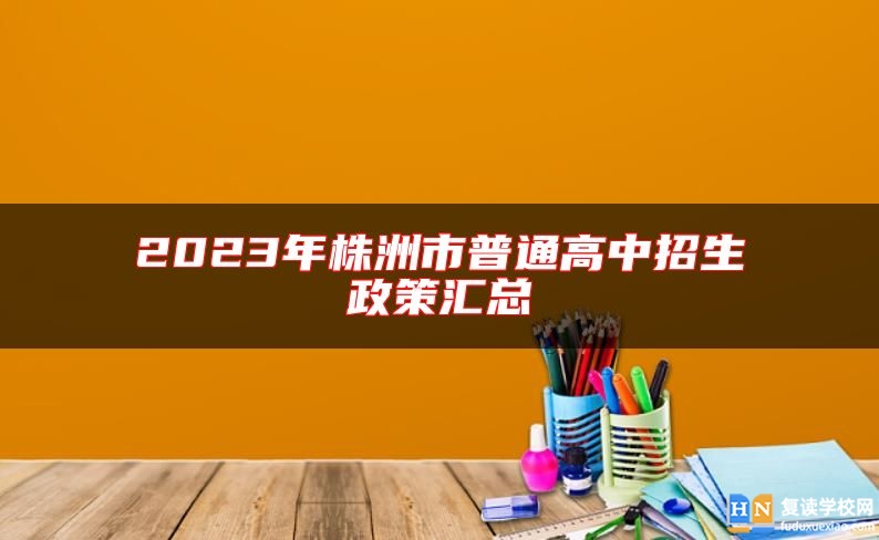 2023年株洲市普通高中招生政策汇总