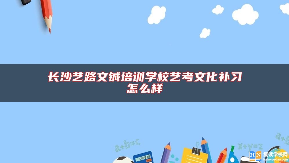 长沙艺路文铖培训学校艺考文化补习怎么样