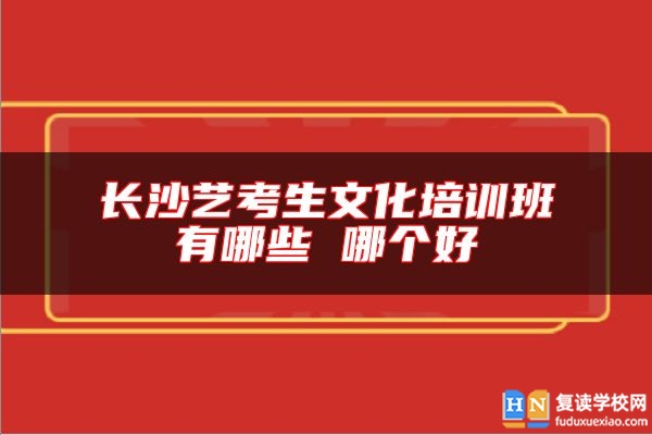 长沙艺考生文化培训班有哪些 哪个好