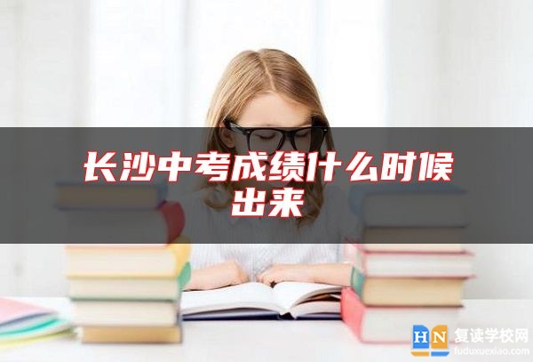 长沙中考成绩什么时候出来