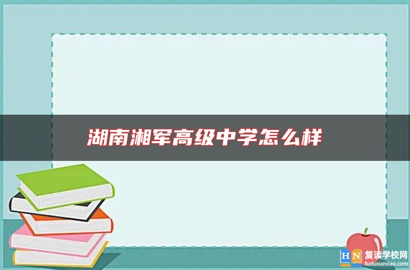 湖南湘军高级中学怎么样