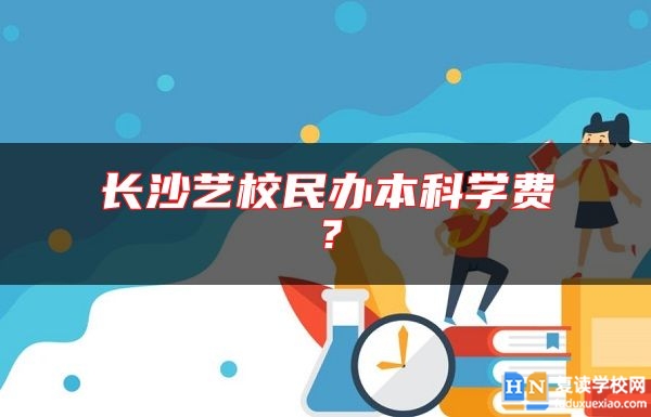 长沙艺校民办本科学费？