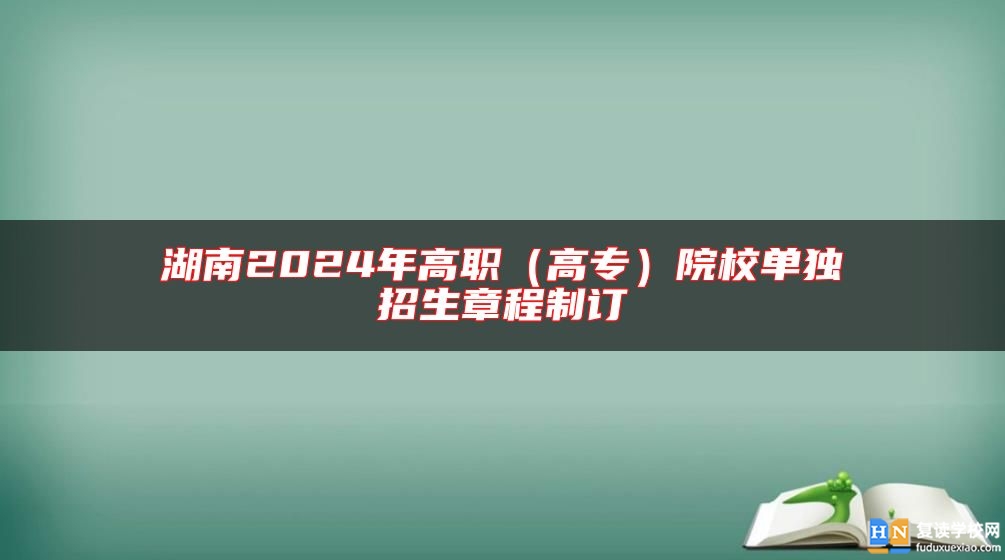 湖南2024年高职（高专）院校单独招生章程制订