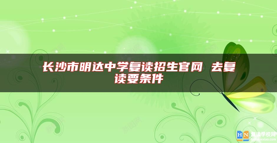 长沙市明达中学复读招生九游会体育官网 去复读要条件