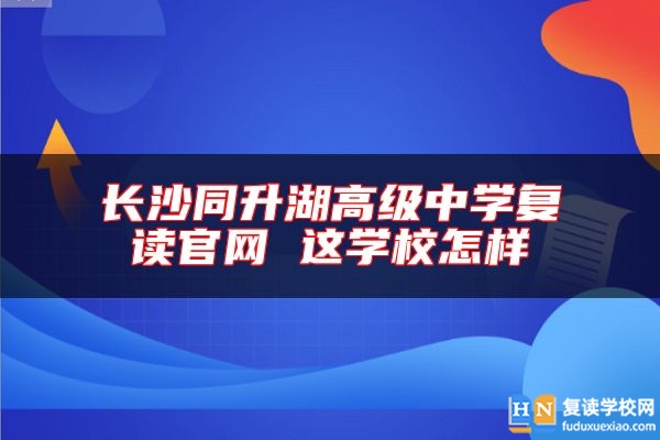 长沙同升湖高级中学复读九游会真人第一品牌游戏官网 这学校怎样