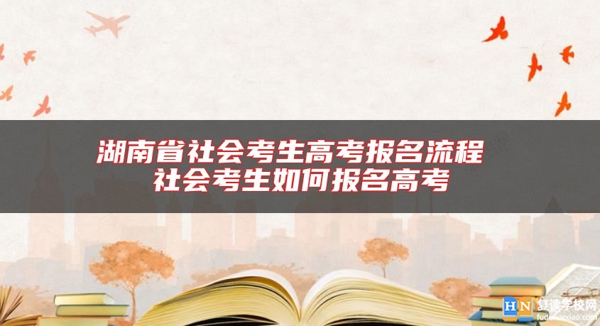 湖南省社会考生高考报名流程 社会考生如何报名高考