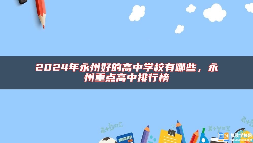 2024年永州好的高中学校有哪些，永州重点高中排行榜