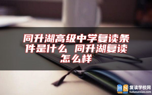 同升湖高级中学复读条件是什么 同升湖复读怎么样