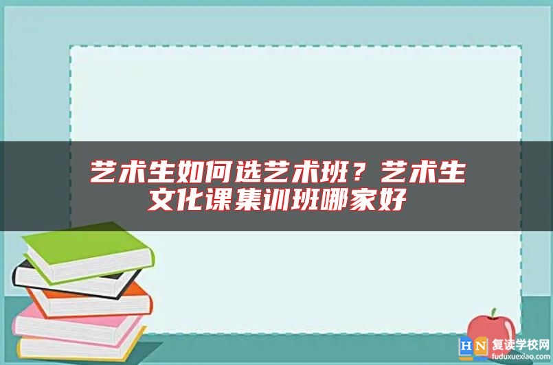 艺术生如何选艺术班？艺术生文化课集训班哪家好