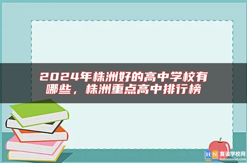 2024年株洲好的高中学校有哪些，株洲重点高中排行榜