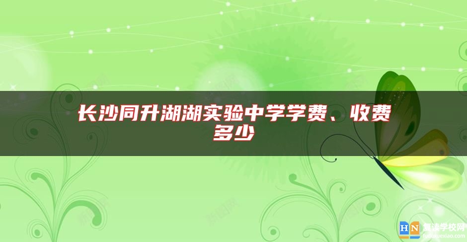 长沙同升湖湖实验中学学费、收费多少