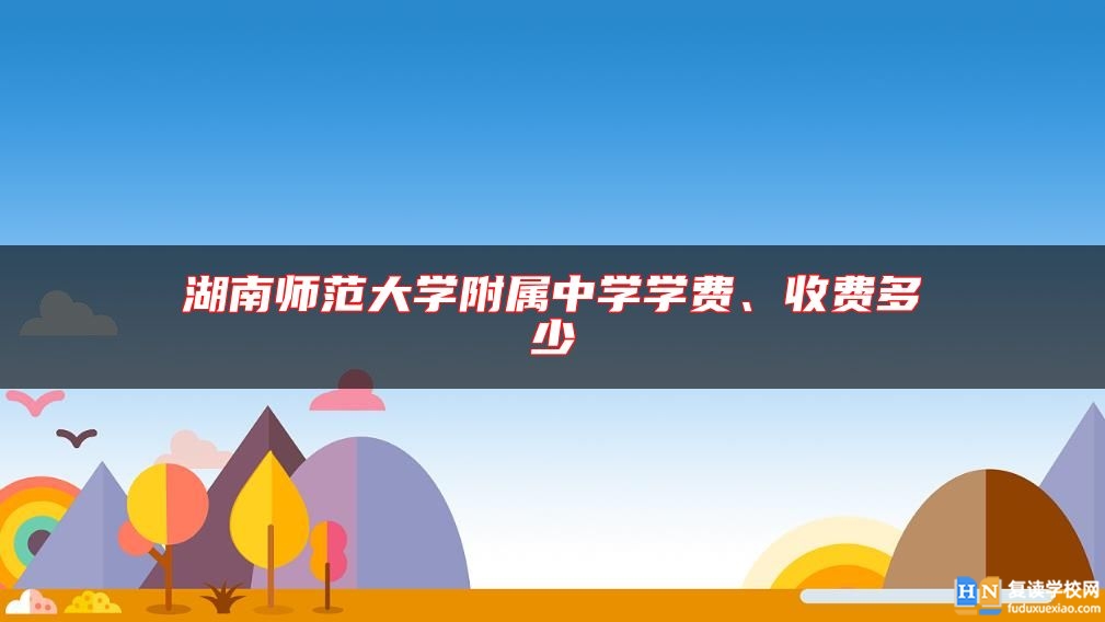 湖南师范大学附属中学学费、收费多少