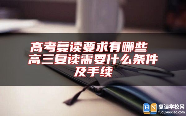 高考复读要求有哪些 高三复读需要什么条件及手续