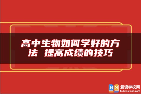 高中生物如何学好的方法 提高成绩的技巧