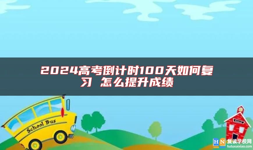 2024高考倒计时100天如何复习 怎么提升成绩