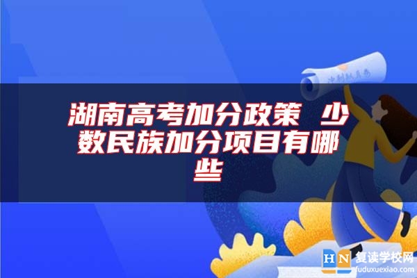 湖南高考加分政策 少数民族加分项目有哪些