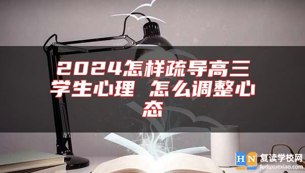 2024怎样疏导高三学生心理 怎么调整心态