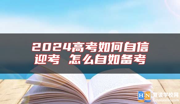 2024高考如何自信迎考 怎么自如备考