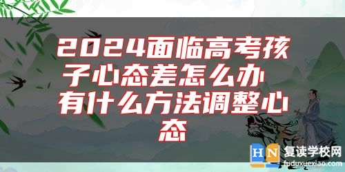 2024面临高考孩子心态差怎么办 有什么方法调整心态