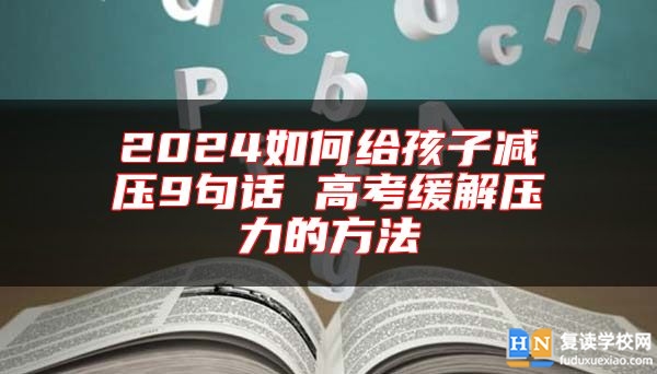 2024如何给孩子减压9句话 高考缓解压力的方法