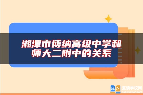 湘潭市博纳高级中学和师大二附中的关系