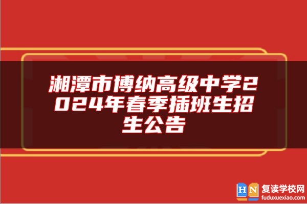 湘潭市博纳高级中学2024年春季插班生招生公告