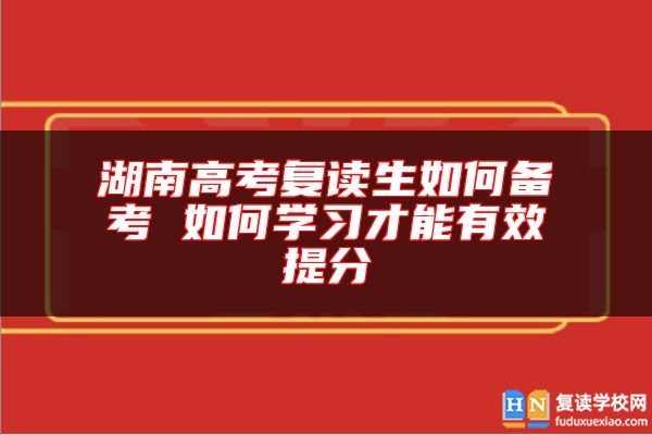 湖南高考复读生如何备考 如何学习才能有效提分