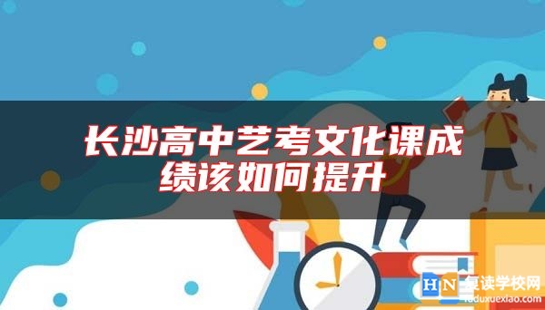 长沙高中艺考文化课成绩该如何提升