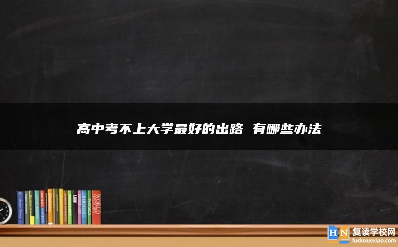 高中考不上大学最好的出路 有哪些办法