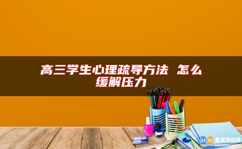 高三学生心理疏导方法 怎么缓解压力