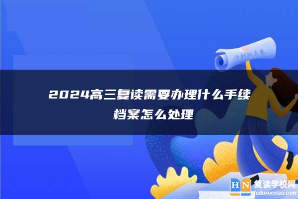 2024高三复读需要办理什么手续 档案怎么处理