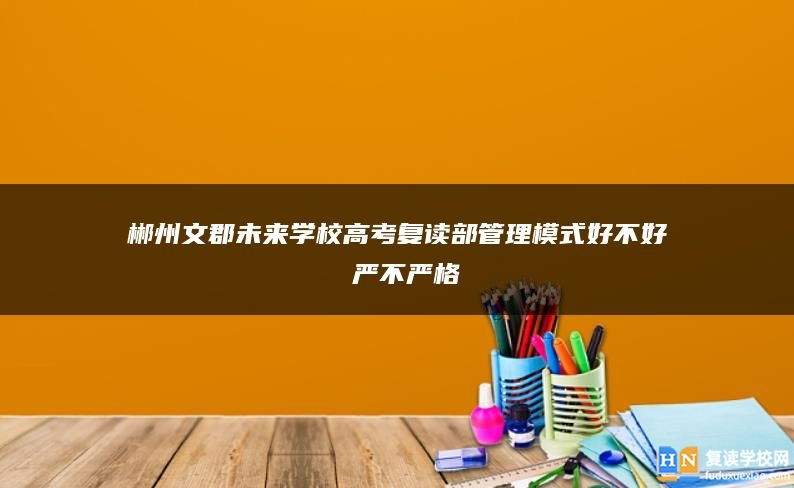 郴州文郡未来学校高考复读部管理模式好不好 严不严格