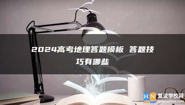 2024高考地理答题模板 答题技巧有哪些