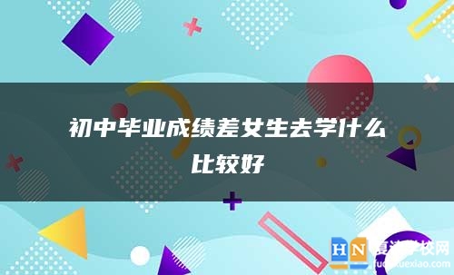 初中毕业成绩差女生去学什么比较好